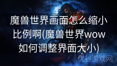 魔兽世界画面怎么缩小比例啊(魔兽世界wow如何调整界面大小)