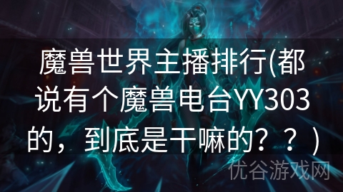 魔兽世界主播排行(都说有个魔兽电台YY303的，到底是干嘛的？？)