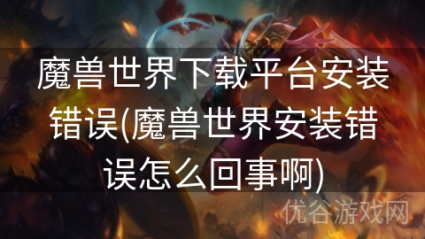 魔兽世界下载平台安装错误(魔兽世界安装错误怎么回事啊)