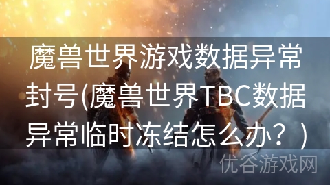 魔兽世界游戏数据异常封号(魔兽世界TBC数据异常临时冻结怎么办？)