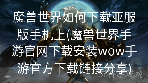 魔兽世界如何下载亚服版手机上(魔兽世界手游官网下载安装wow手游官方下载链接分享)