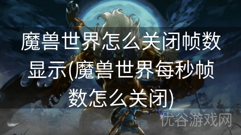 魔兽世界怎么关闭帧数显示(魔兽世界每秒帧数怎么关闭)