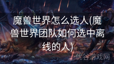 魔兽世界怎么选人(魔兽世界团队如何选中离线的人)