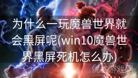 为什么一玩魔兽世界就会黑屏呢(win10魔兽世界黑屏死机怎么办)