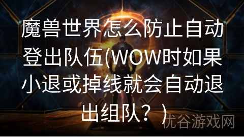 魔兽世界怎么防止自动登出队伍(WOW时如果小退或掉线就会自动退出组队？)