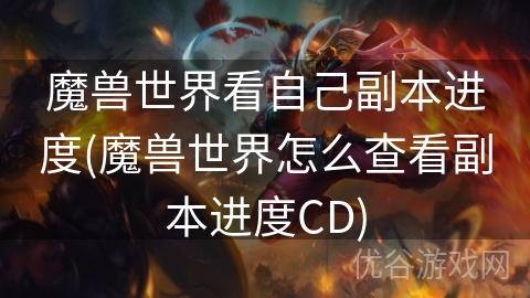 魔兽世界看自己副本进度(魔兽世界怎么查看副本进度CD)