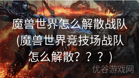 魔兽世界怎么解散战队(魔兽世界竞技场战队怎么解散？？？)