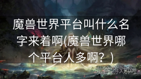 魔兽世界平台叫什么名字来着啊(魔兽世界哪个平台人多啊？)