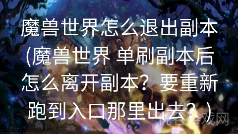 魔兽世界怎么退出副本(魔兽世界 单刷副本后怎么离开副本？要重新跑到入口那里出去？)