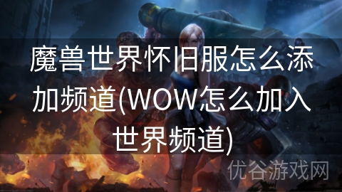 魔兽世界怀旧服怎么添加频道(WOW怎么加入世界频道)