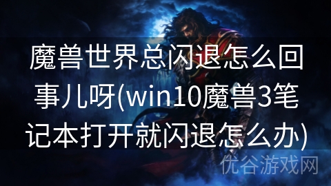 魔兽世界总闪退怎么回事儿呀(win10魔兽3笔记本打开就闪退怎么办)