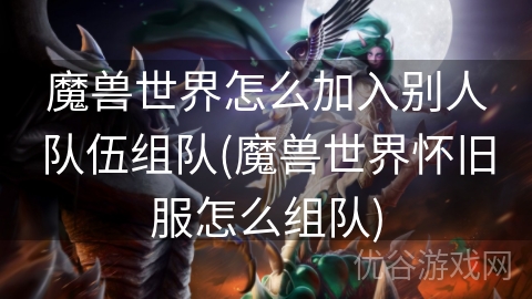 魔兽世界怎么加入别人队伍组队(魔兽世界怀旧服怎么组队)