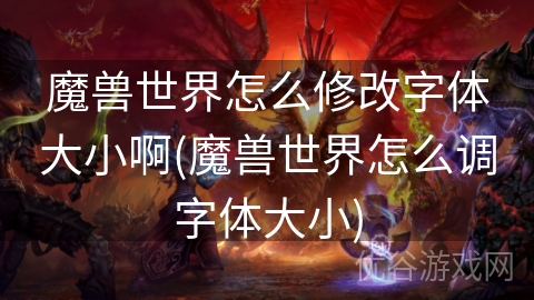 魔兽世界怎么修改字体大小啊(魔兽世界怎么调字体大小)