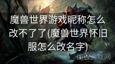 魔兽世界游戏昵称怎么改不了了(魔兽世界怀旧服怎么改名字)