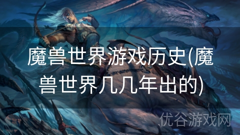 魔兽世界游戏历史(魔兽世界几几年出的)