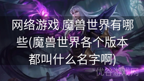 网络游戏 魔兽世界有哪些(魔兽世界各个版本都叫什么名字啊)