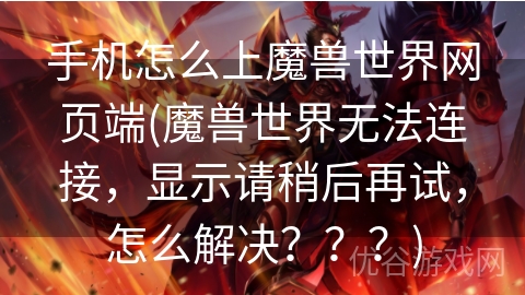 手机怎么上魔兽世界网页端(魔兽世界无法连接，显示请稍后再试，怎么解决？？？)