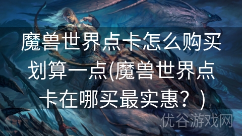 魔兽世界点卡怎么购买划算一点(魔兽世界点卡在哪买最实惠？)