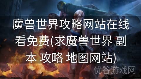 魔兽世界攻略网站在线看免费(求魔兽世界 副本 攻略 地图网站)