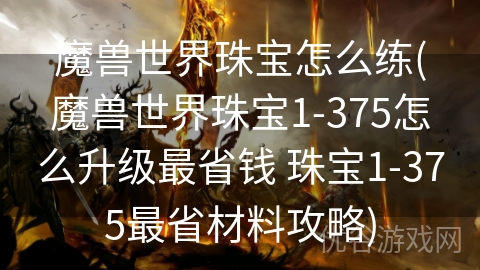 魔兽世界珠宝怎么练(魔兽世界珠宝1-375怎么升级最省钱 珠宝1-375最省材料攻略)