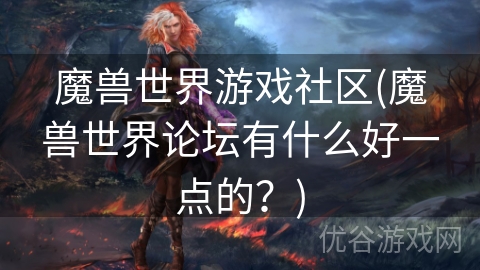 魔兽世界游戏社区(魔兽世界论坛有什么好一点的？)