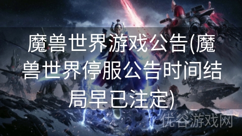 魔兽世界游戏公告(魔兽世界停服公告时间结局早已注定)