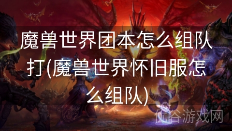 魔兽世界团本怎么组队打(魔兽世界怀旧服怎么组队)