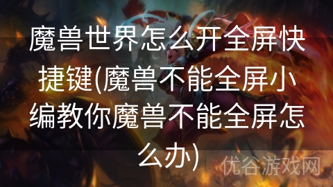 魔兽世界怎么开全屏快捷键(魔兽不能全屏小编教你魔兽不能全屏怎么办)