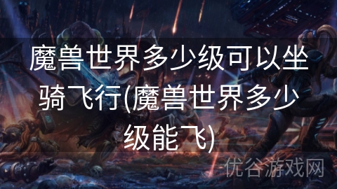 魔兽世界多少级可以坐骑飞行(魔兽世界多少级能飞)