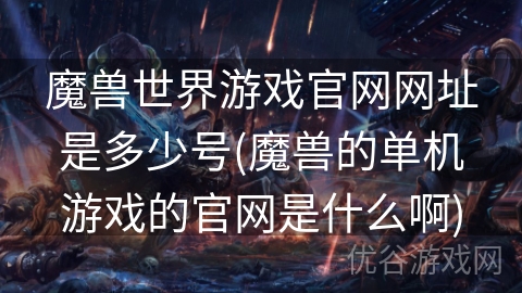 魔兽世界游戏官网网址是多少号(魔兽的单机游戏的官网是什么啊)