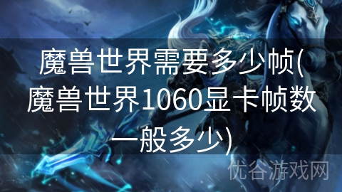 魔兽世界需要多少帧(魔兽世界1060显卡帧数一般多少)