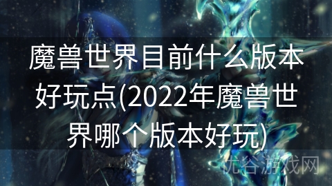 魔兽世界目前什么版本好玩点(2022年魔兽世界哪个版本好玩)