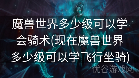 魔兽世界多少级可以学会骑术(现在魔兽世界多少级可以学飞行坐骑)