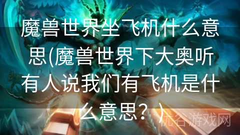 魔兽世界坐飞机什么意思(魔兽世界下大奥听有人说我们有飞机是什么意思？)