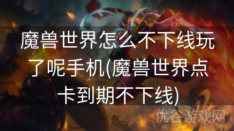 魔兽世界怎么不下线玩了呢手机(魔兽世界点卡到期不下线)