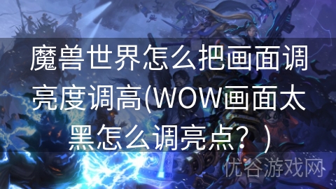 魔兽世界怎么把画面调亮度调高(WOW画面太黑怎么调亮点？)