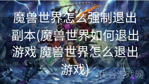 魔兽世界怎么强制退出副本(魔兽世界如何退出游戏 魔兽世界怎么退出游戏)