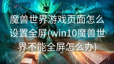 魔兽世界游戏页面怎么设置全屏(win10魔兽世界不能全屏怎么办)