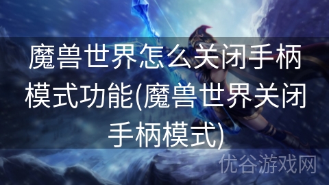 魔兽世界怎么关闭手柄模式功能(魔兽世界关闭手柄模式)