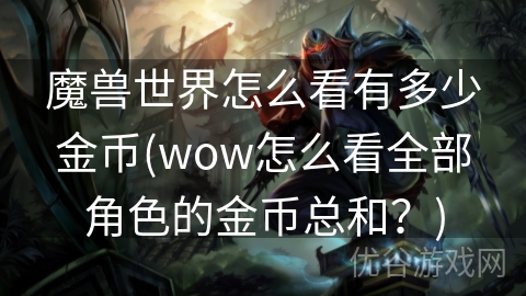 魔兽世界怎么看有多少金币(wow怎么看全部角色的金币总和？)