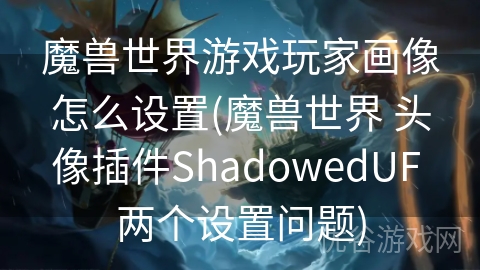 魔兽世界游戏玩家画像怎么设置(魔兽世界 头像插件ShadowedUF 两个设置问题)