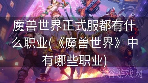 魔兽世界正式服都有什么职业(《魔兽世界》中有哪些职业)