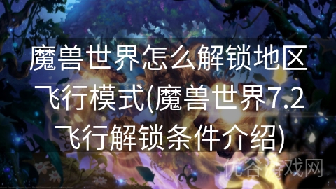 魔兽世界怎么解锁地区飞行模式(魔兽世界7.2飞行解锁条件介绍)