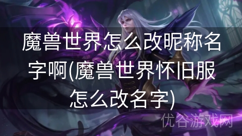 魔兽世界怎么改昵称名字啊(魔兽世界怀旧服怎么改名字)