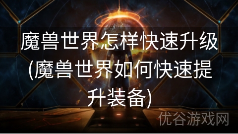 魔兽世界怎样快速升级(魔兽世界如何快速提升装备)