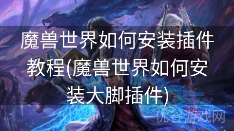 魔兽世界如何安装插件教程(魔兽世界如何安装大脚插件)