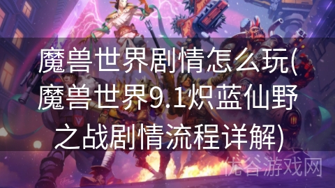 魔兽世界剧情怎么玩(魔兽世界9.1炽蓝仙野之战剧情流程详解)