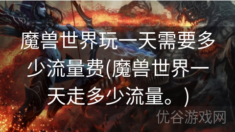 魔兽世界玩一天需要多少流量费(魔兽世界一天走多少流量。)