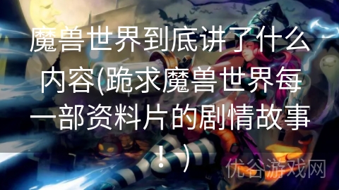 魔兽世界到底讲了什么内容(跪求魔兽世界每一部资料片的剧情故事！)