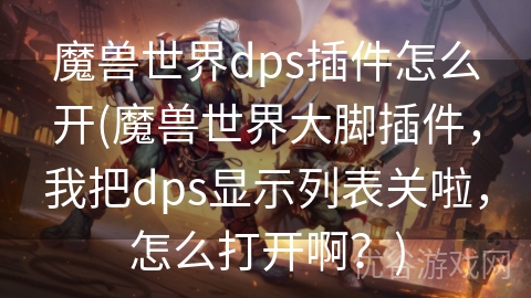 魔兽世界dps插件怎么开(魔兽世界大脚插件，我把dps显示列表关啦，怎么打开啊？)